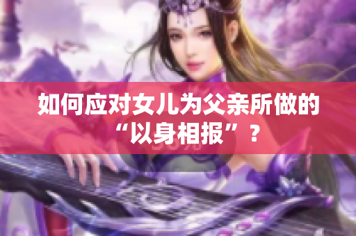 如何应对女儿为父亲所做的“以身相报”？