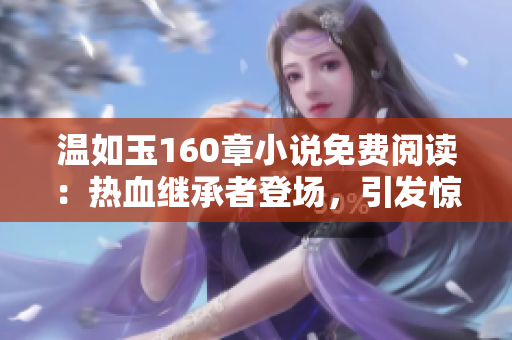 温如玉160章小说免费阅读：热血继承者登场，引发惊心动魄的故事展开
