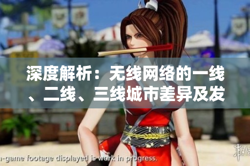 深度解析：无线网络的一线、二线、三线城市差异及发展前景