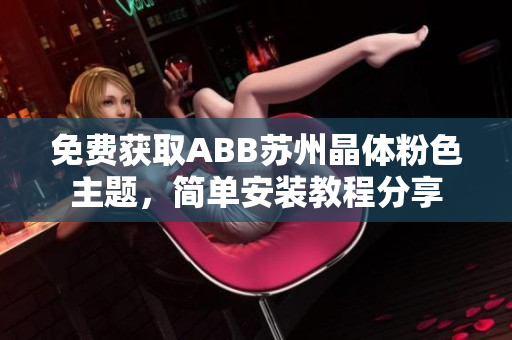 免费获取ABB苏州晶体粉色主题，简单安装教程分享