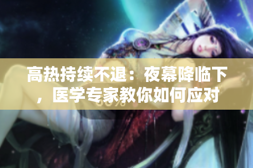 高热持续不退：夜幕降临下，医学专家教你如何应对