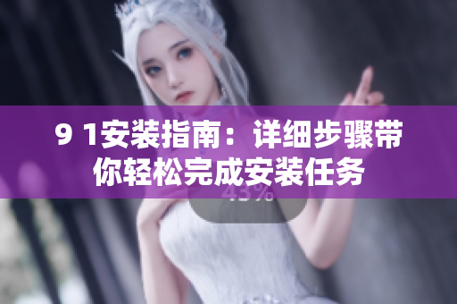 9 1安装指南：详细步骤带你轻松完成安装任务