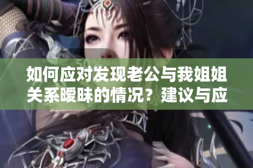 如何应对发现老公与我姐姐关系暧昧的情况？建议与应对策略分享