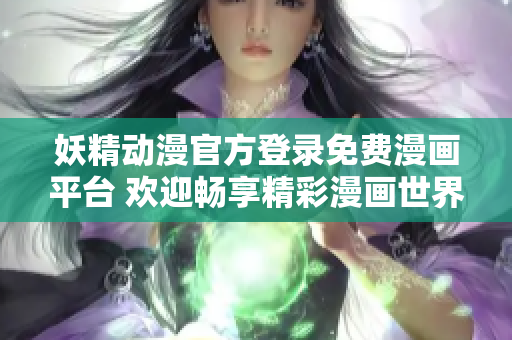 妖精动漫官方登录免费漫画平台 欢迎畅享精彩漫画世界