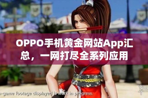 OPPO手机黄金网站App汇总，一网打尽全系列应用