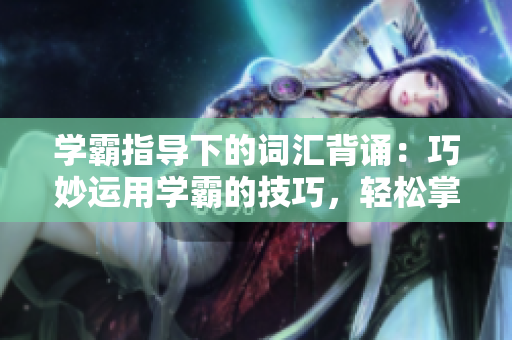 学霸指导下的词汇背诵：巧妙运用学霸的技巧，轻松掌握单词