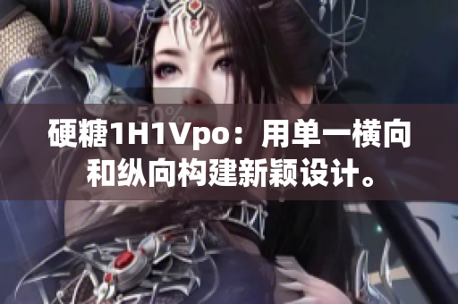 硬糖1H1Vpo：用单一横向和纵向构建新颖设计。
