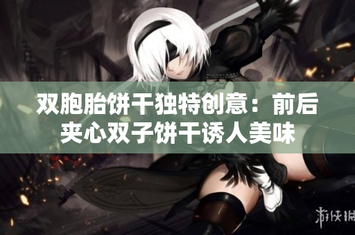 双胞胎饼干独特创意：前后夹心双子饼干诱人美味