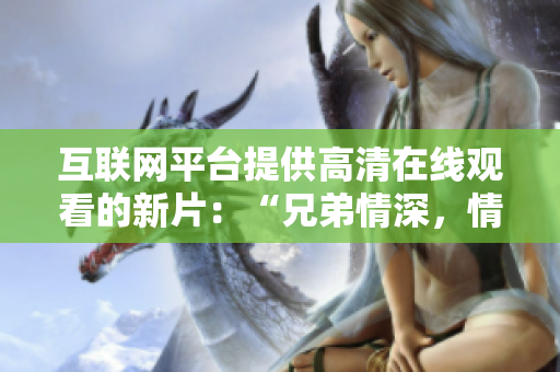 互联网平台提供高清在线观看的新片：“兄弟情深，情义永恒”