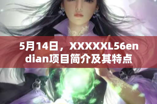 5月14日，XXXXXL56endian项目简介及其特点