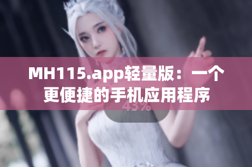 MH115.app轻量版：一个更便捷的手机应用程序