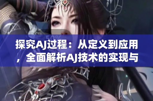 探究AJ过程：从定义到应用，全面解析AJ技术的实现与影响