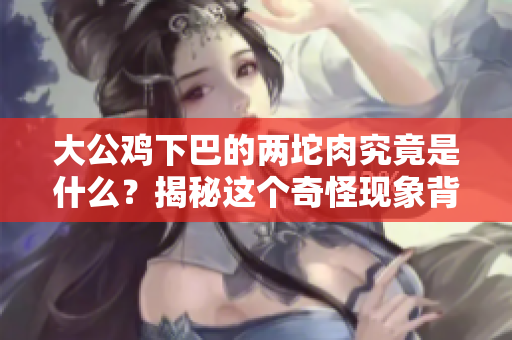 大公鸡下巴的两坨肉究竟是什么？揭秘这个奇怪现象背后的原因