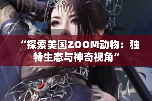 “探索美国ZOOM动物：独特生态与神奇视角”