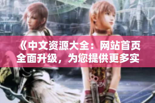 《中文资源大全：网站首页全面升级，为您提供更多实用工具和资讯！》