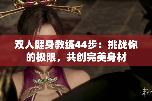 双人健身教练44步：挑战你的极限，共创完美身材