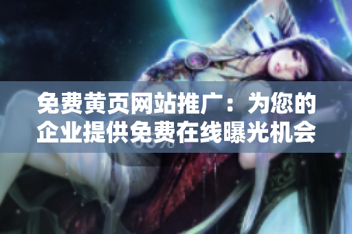 免费黄页网站推广：为您的企业提供免费在线曝光机会