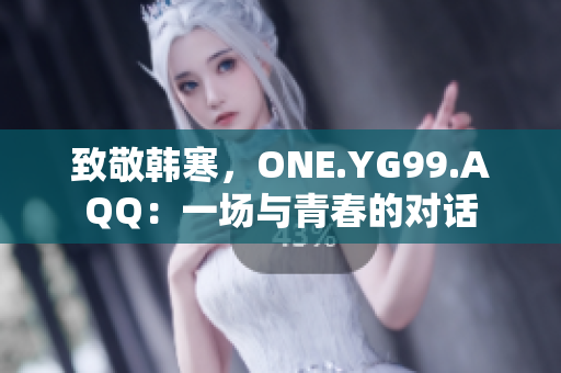 致敬韩寒，ONE.YG99.AQQ：一场与青春的对话
