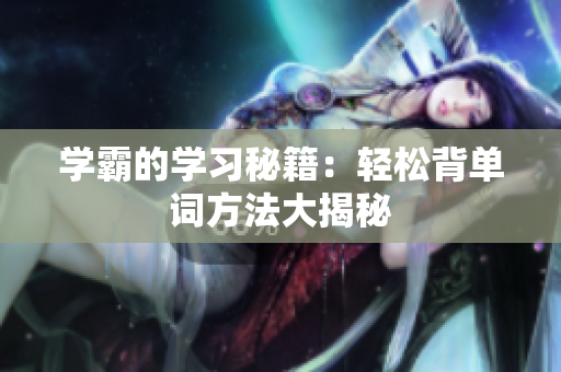 学霸的学习秘籍：轻松背单词方法大揭秘