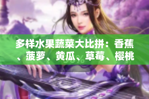 多样水果蔬菜大比拼：香蕉、菠萝、黄瓜、草莓、樱桃、榴莲、茄子谁是你的最爱？