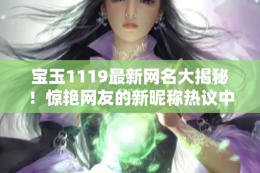宝玉1119最新网名大揭秘！惊艳网友的新昵称热议中，敬请期待！