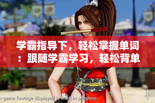 学霸指导下，轻松掌握单词：跟随学霸学习，轻松背单词
