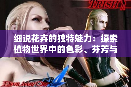 细说花卉的独特魅力：探索植物世界中的色彩、芬芳与文化意义