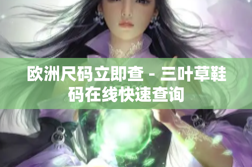 欧洲尺码立即查 - 三叶草鞋码在线快速查询