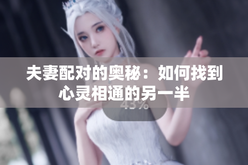 夫妻配对的奥秘：如何找到心灵相通的另一半