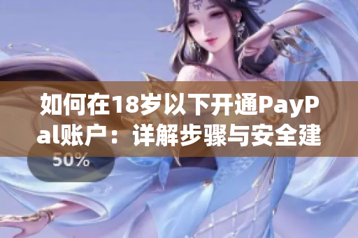 如何在18岁以下开通PayPal账户：详解步骤与安全建议