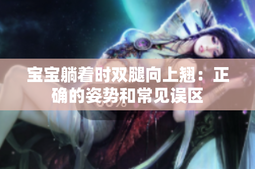 宝宝躺着时双腿向上翘：正确的姿势和常见误区