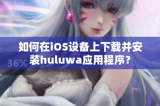 如何在iOS设备上下载并安装huluwa应用程序？
