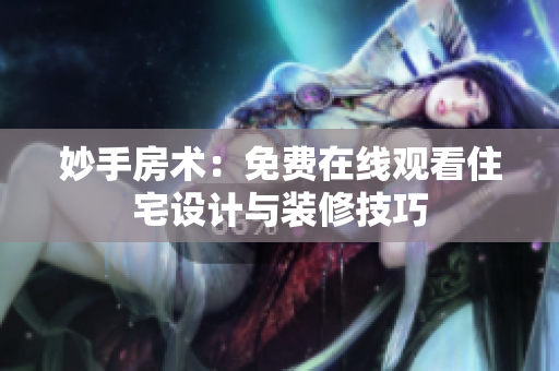 妙手房术：免费在线观看住宅设计与装修技巧