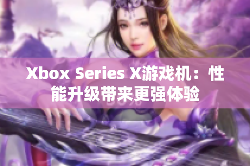 Xbox Series X游戏机：性能升级带来更强体验