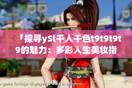 「探寻ySl千人千色t9t9t9t9的魅力：多彩人生美妆指南」
