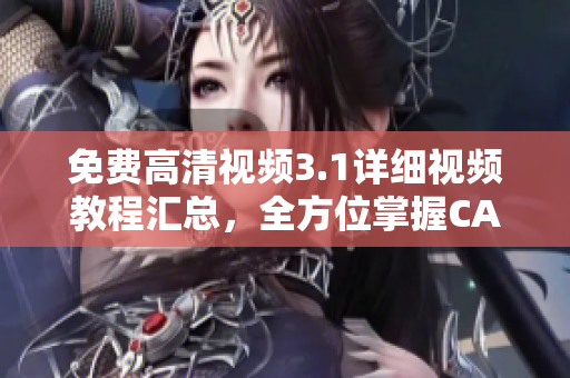 免费高清视频3.1详细视频教程汇总，全方位掌握CAD技能