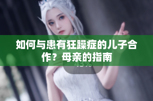 如何与患有狂躁症的儿子合作？母亲的指南