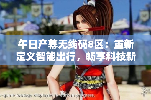 午日产幕无线码8区：重新定义智能出行，畅享科技新时代