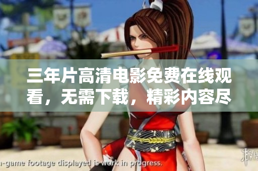 三年片高清电影免费在线观看，无需下载，精彩内容尽在观看平台