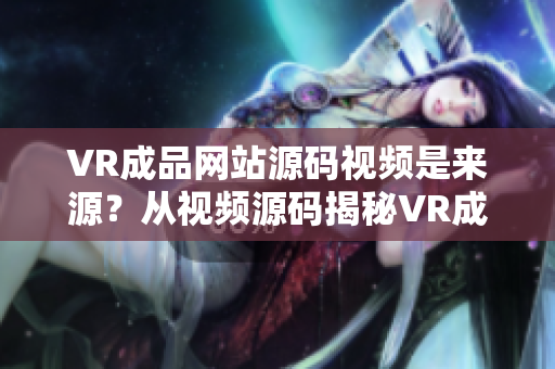 VR成品网站源码视频是来源？从视频源码揭秘VR成品网站的制作秘密