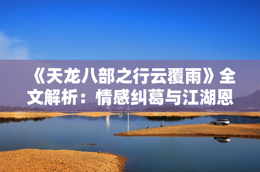 《天龙八部之行云覆雨》全文解析：情感纠葛与江湖恩怨交织