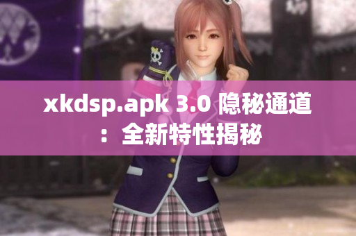 xkdsp.apk 3.0 隐秘通道：全新特性揭秘