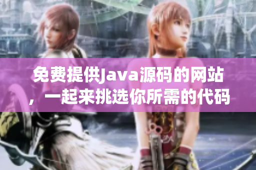 免费提供Java源码的网站，一起来挑选你所需的代码吧!
