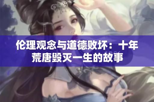 伦理观念与道德败坏：十年荒唐毁灭一生的故事