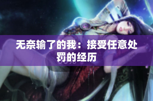 无奈输了的我：接受任意处罚的经历
