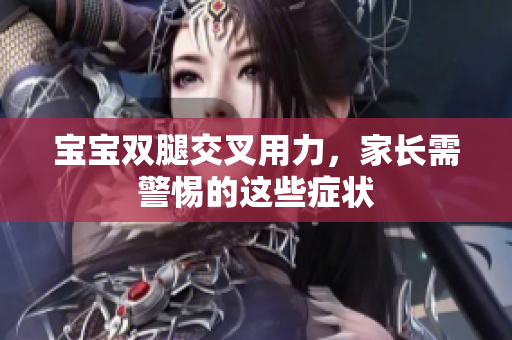 宝宝双腿交叉用力，家长需警惕的这些症状
