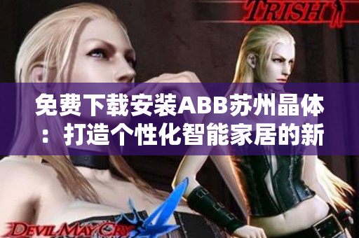 免费下载安装ABB苏州晶体：打造个性化智能家居的新选择