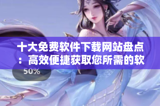 十大免费软件下载网站盘点：高效便捷获取您所需的软件资源