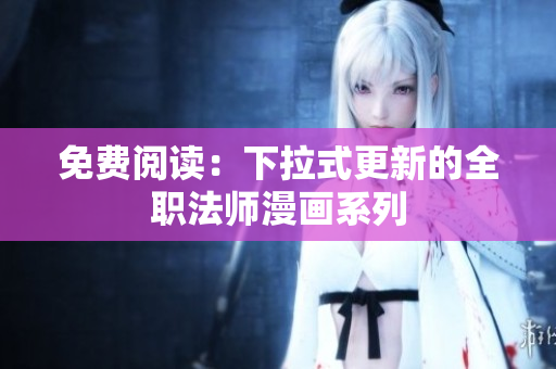 免费阅读：下拉式更新的全职法师漫画系列