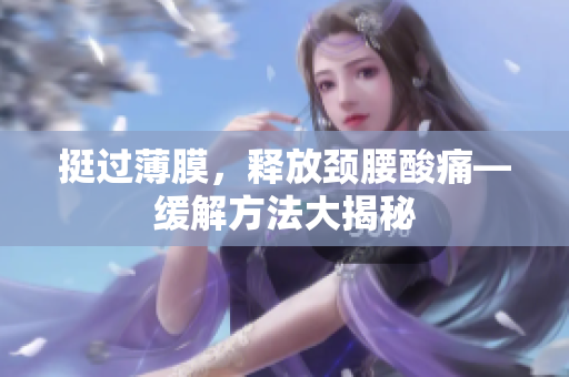 挺过薄膜，释放颈腰酸痛—缓解方法大揭秘